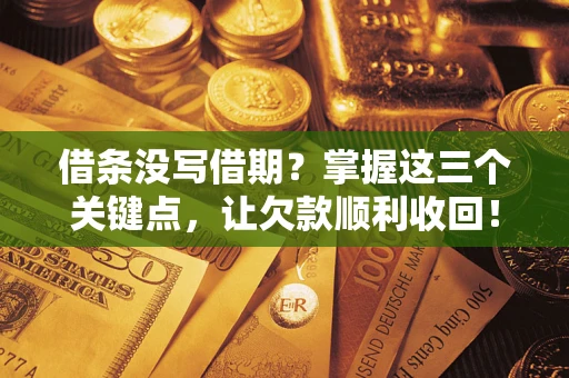 武汉借条没写借期？掌握这三个关键点，让欠款顺利收回！