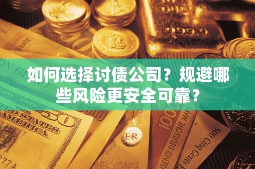 武汉如何选择讨债公司？规避哪些风险更安全可靠？