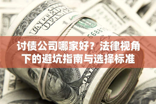 武汉讨债公司哪家好？法律视角下的避坑指南与选择标准