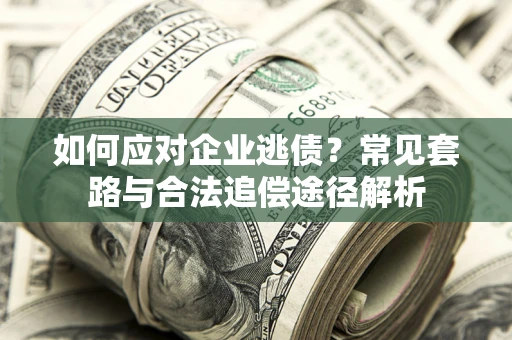 武汉如何应对企业逃债？常见套路与合法追偿途径解析