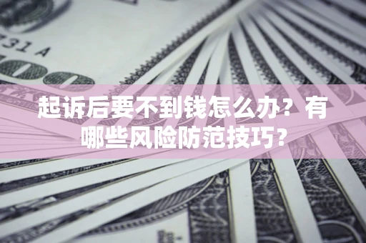 武汉起诉后要不到钱怎么办?有哪些风险防范技巧? 武汉起诉后要不到钱怎么办?有哪些风险防范技巧?