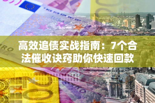 武汉高效追债实战指南：7个合法催收诀窍助你快速回款