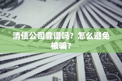 武汉清债公司靠谱吗？怎么避免被骗？