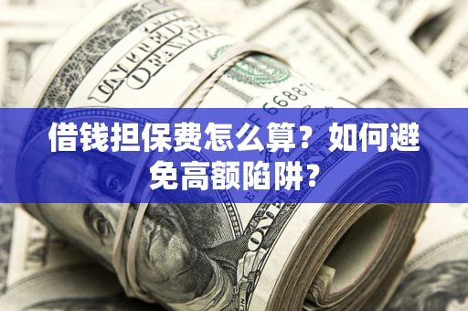 武汉借钱担保费怎么算？如何避免高额陷阱？