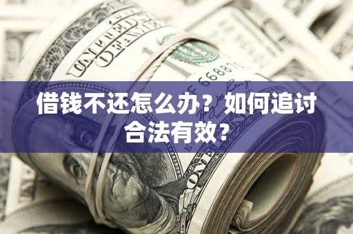 武汉借钱不还怎么办？如何追讨合法有效？