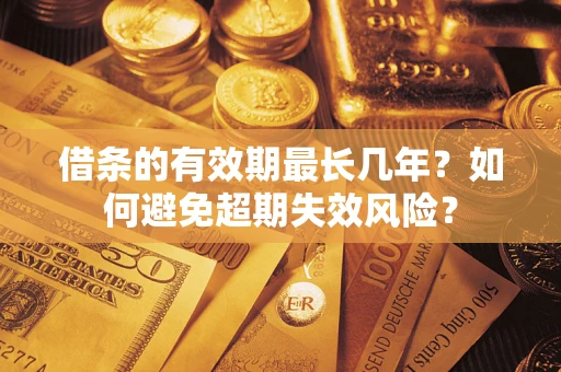 武汉借条的有效期最长几年？如何避免超期失效风险？