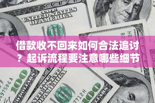 武汉借款收不回来如何合法追讨？起诉流程要注意哪些细节？