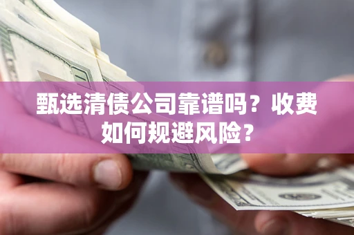 武汉甄选清债公司靠谱吗？收费如何规避风险？