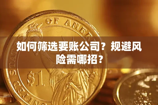 武汉如何筛选要账公司？规避风险需哪招？