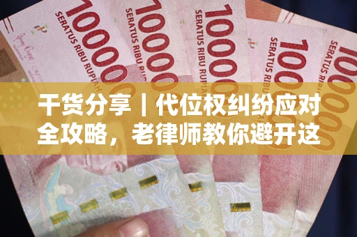 武汉干货分享｜代位权纠纷应对全攻略，老律师教你避开这5大雷区
