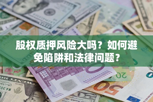 武汉股权质押风险大吗？如何避免陷阱和法律问题？