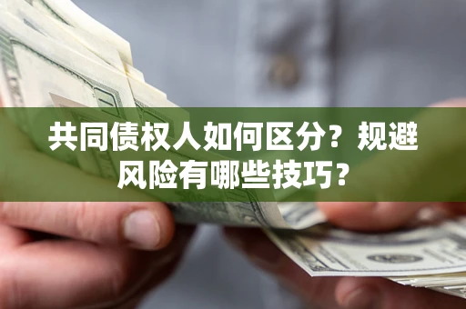 武汉共同债权人如何区分？规避风险有哪些技巧？