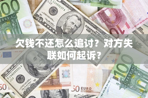 武汉欠钱不还怎么追讨？对方失联如何起诉？