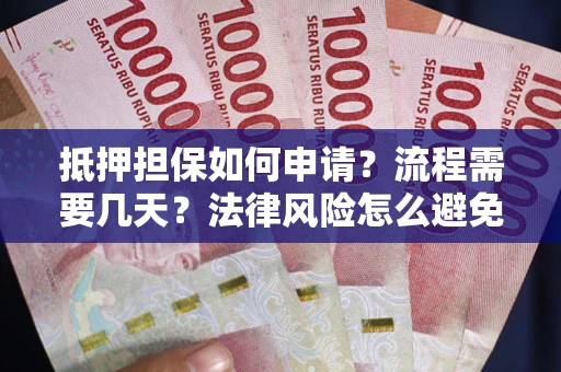武汉抵押担保如何申请？流程需要几天？法律风险怎么避免？避坑指南
