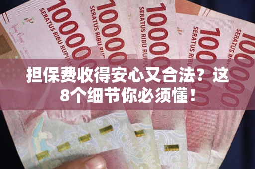 武汉担保费收得安心又合法？这8个细节你必须懂！