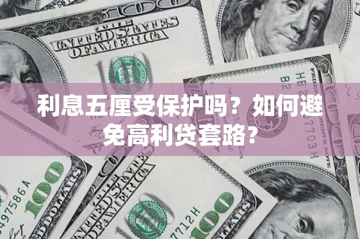 武汉利息五厘受保护吗？如何避免高利贷套路？