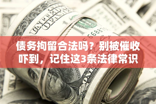 武汉债务拘留合法吗?别被催收吓到,记住这3条法律常识 武汉债务拘留合法吗?别被催收吓到,记住这3条法律常识