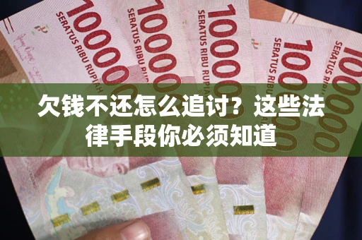 武汉欠钱不还怎么追讨？这些法律手段你必须知道