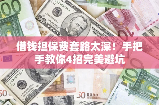 武汉借钱担保费套路太深！手把手教你4招完美避坑