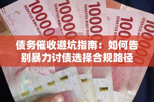 武汉债务催收避坑指南：如何告别暴力讨债选择合规路径
