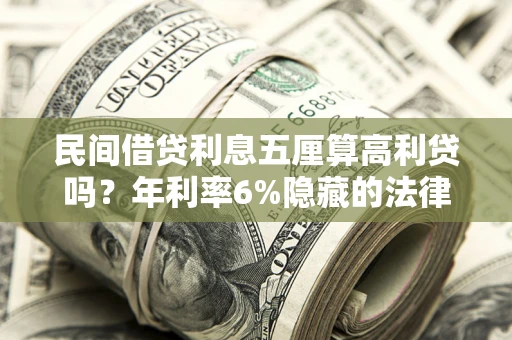 武汉民间借贷利息五厘算高利贷吗？年利率6%隐藏的法律风险全解析