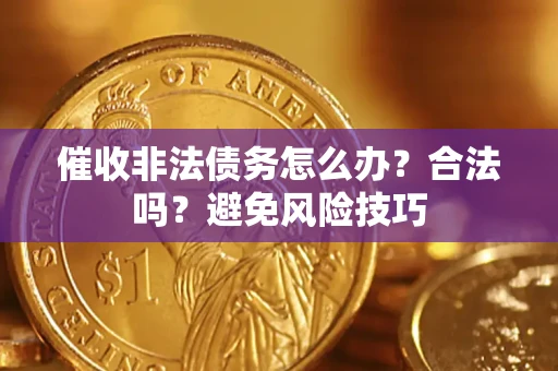 武汉催收非法债务怎么办？合法吗？避免风险技巧
