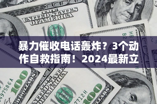 武汉暴力催收电话轰炸？3个动作自救指南！2024最新立案标准全解析