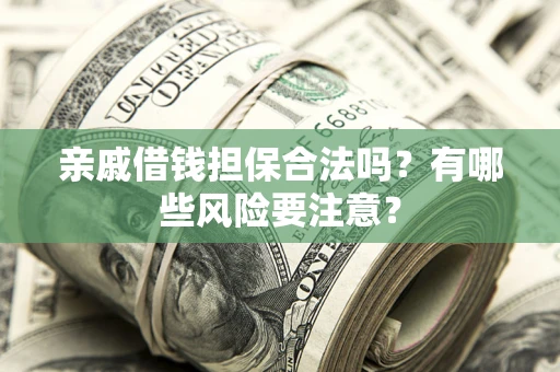 武汉亲戚借钱担保合法吗？有哪些风险要注意？