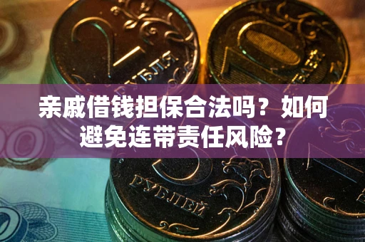 武汉亲戚借钱担保合法吗？如何避免连带责任风险？