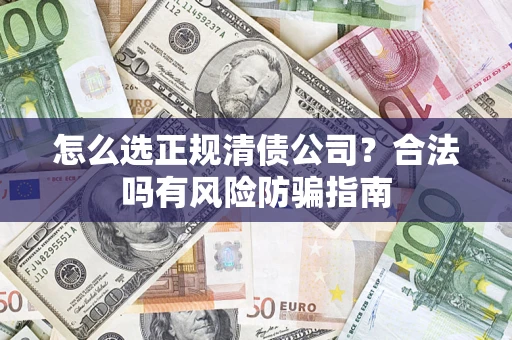 武汉怎么选正规清债公司？合法吗有风险防骗指南