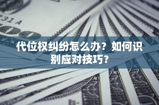 武汉代位权纠纷怎么办？如何识别应对技巧？