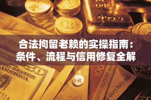 武汉合法拘留老赖的实操指南：条件、流程与信用修复全解析