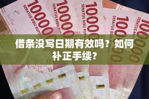 武汉借条没写日期有效吗？如何补正手续？