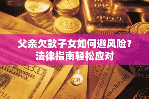 武汉父亲欠款子女如何避风险？法律指南轻松应对