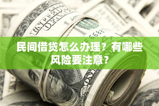 武汉民间借贷怎么办理？有哪些风险要注意？