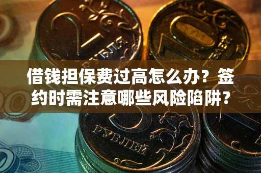 武汉借钱担保费过高怎么办？签约时需注意哪些风险陷阱？