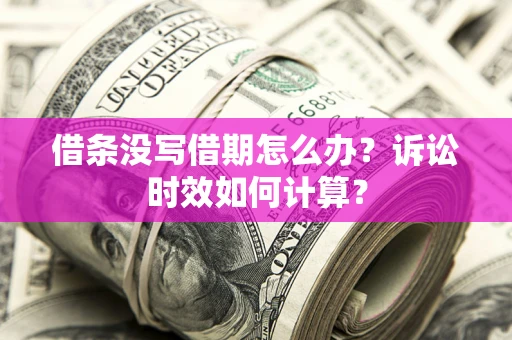 武汉借条没写借期怎么办？诉讼时效如何计算？