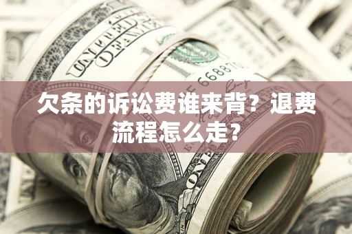 武汉欠条的诉讼费谁来背？退费流程怎么走？