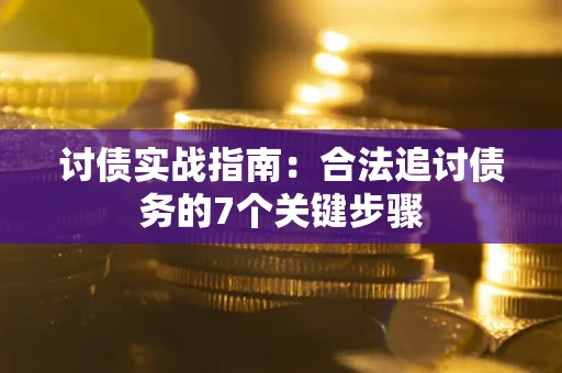 武汉讨债实战指南：合法追讨债务的7个关键步骤
