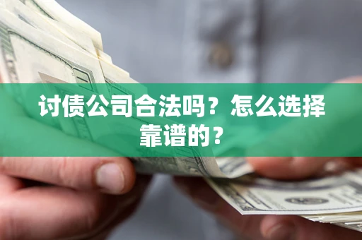 武汉讨债公司合法吗？怎么选择靠谱的？