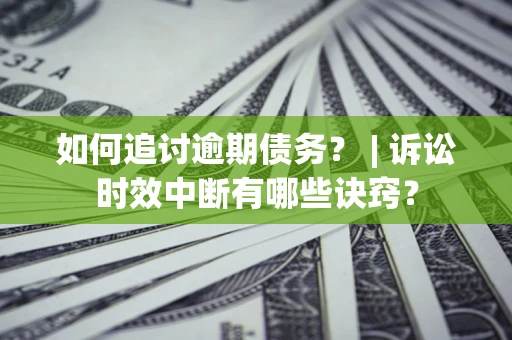 武汉如何追讨逾期债务？ | 诉讼时效中断有哪些诀窍？