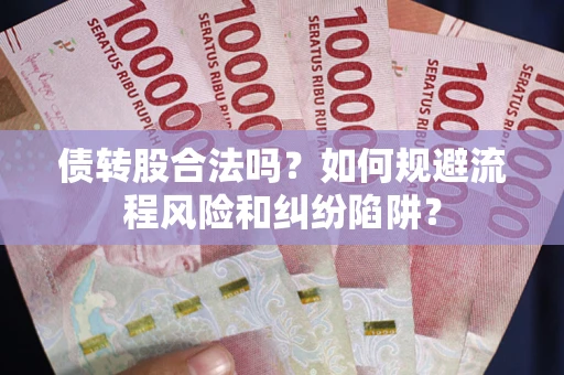 武汉债转股合法吗？如何规避流程风险和纠纷陷阱？