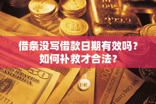 武汉借条没写借款日期有效吗？如何补救才合法？