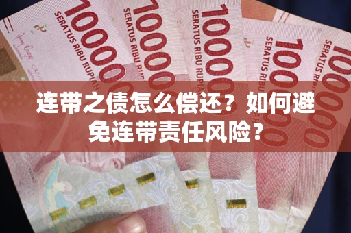 武汉连带之债怎么偿还？如何避免连带责任风险？