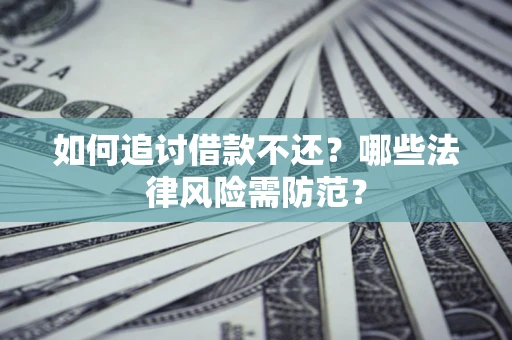 武汉如何追讨借款不还？哪些法律风险需防范？