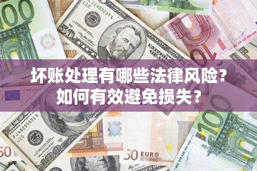 武汉坏账处理有哪些法律风险？如何有效避免损失？